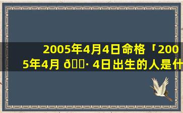 2005年4月4日命格「2005年4月 🕷 4日出生的人是什么命」